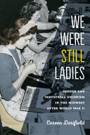 Cover image of We Were Still Ladies: Gender and Industrial Unionism in the Midwest After World War II by Coreen Derifield